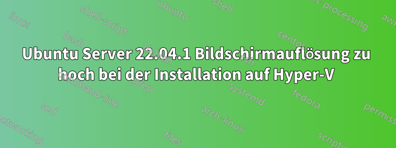 Ubuntu Server 22.04.1 Bildschirmauflösung zu hoch bei der Installation auf Hyper-V