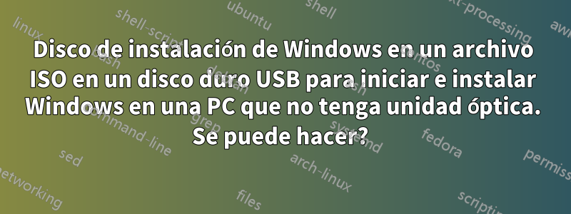 Disco de instalación de Windows en un archivo ISO en un disco duro USB para iniciar e instalar Windows en una PC que no tenga unidad óptica. Se puede hacer? 