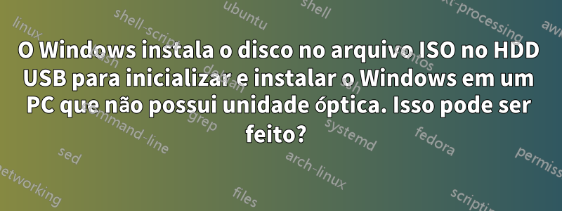 O Windows instala o disco no arquivo ISO no HDD USB para inicializar e instalar o Windows em um PC que não possui unidade óptica. Isso pode ser feito? 