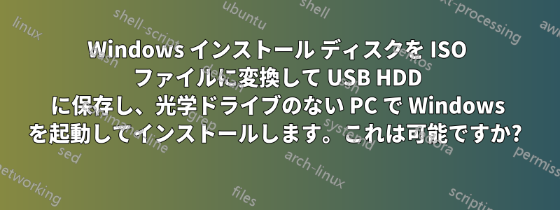 Windows インストール ディスクを ISO ファイルに変換して USB HDD に保存し、光学ドライブのない PC で Windows を起動してインストールします。これは可能ですか? 