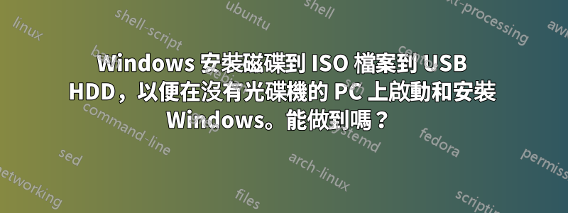 Windows 安裝磁碟到 ISO 檔案到 USB HDD，以便在沒有光碟機的 PC 上啟動和安裝 Windows。能做到嗎？ 