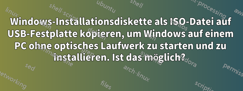 Windows-Installationsdiskette als ISO-Datei auf USB-Festplatte kopieren, um Windows auf einem PC ohne optisches Laufwerk zu starten und zu installieren. Ist das möglich? 