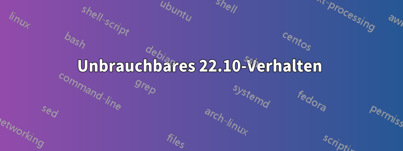 Unbrauchbares 22.10-Verhalten