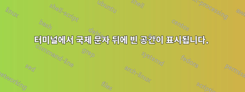 터미널에서 국제 문자 뒤에 빈 공간이 표시됩니다.