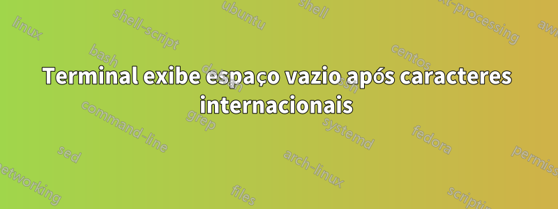 Terminal exibe espaço vazio após caracteres internacionais