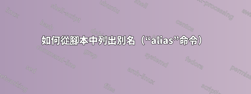 如何從腳本中列出別名（“alias”命令）