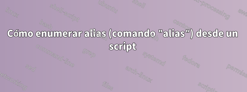 Cómo enumerar alias (comando "alias") desde un script