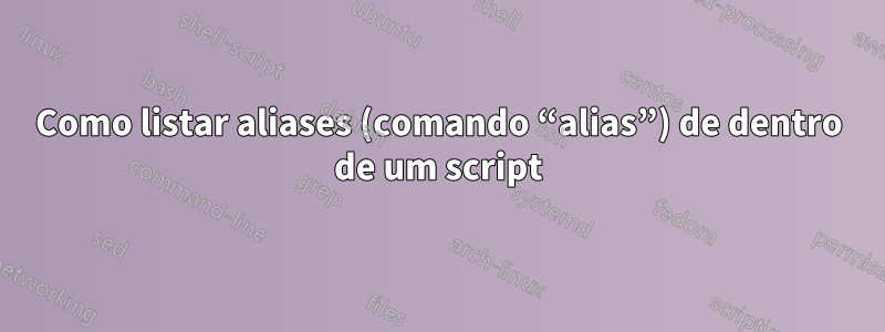 Como listar aliases (comando “alias”) de dentro de um script