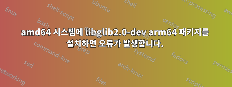 amd64 시스템에 libglib2.0-dev arm64 패키지를 설치하면 오류가 발생합니다.