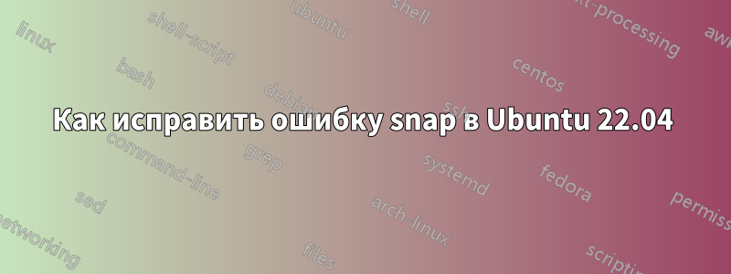 Как исправить ошибку snap в Ubuntu 22.04