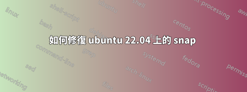 如何修復 ubuntu 22.04 上的 snap