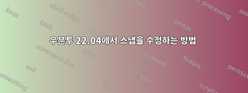 우분투 22.04에서 스냅을 수정하는 방법