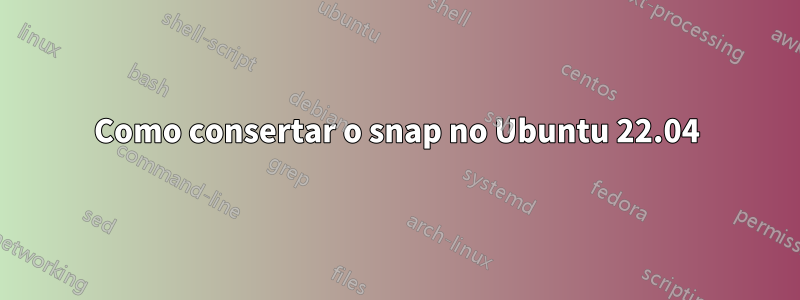 Como consertar o snap no Ubuntu 22.04