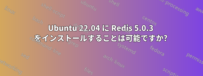 Ubuntu 22.04 に Redis 5.0.3 をインストールすることは可能ですか?