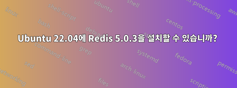 Ubuntu 22.04에 Redis 5.0.3을 설치할 수 있습니까?