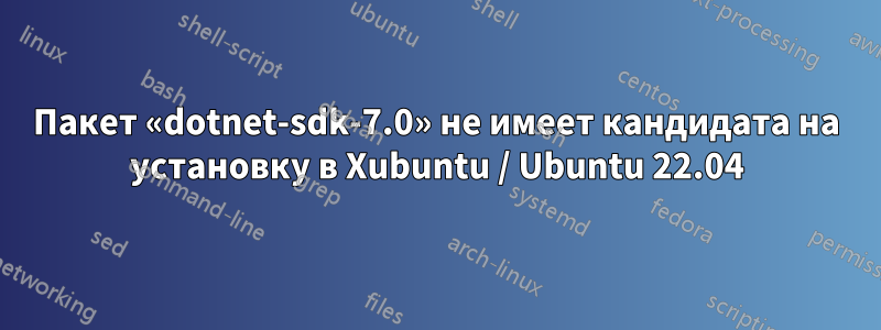 Пакет «dotnet-sdk-7.0» не имеет кандидата на установку в Xubuntu / Ubuntu 22.04