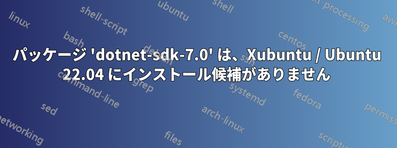 パッケージ 'dotnet-sdk-7.0' は、Xubuntu / Ubuntu 22.04 にインストール候補がありません