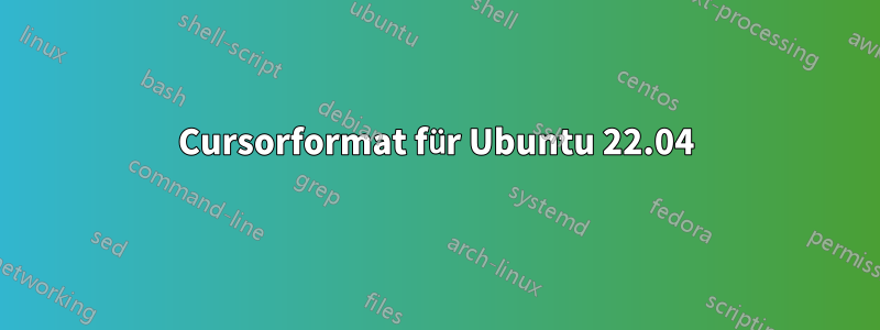 Cursorformat für Ubuntu 22.04