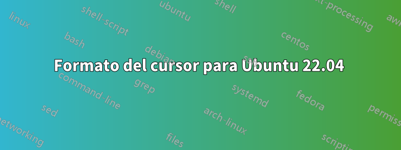 Formato del cursor para Ubuntu 22.04