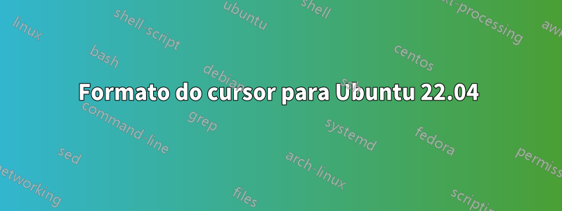 Formato do cursor para Ubuntu 22.04