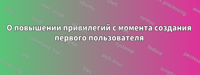 О повышении привилегий с момента создания первого пользователя