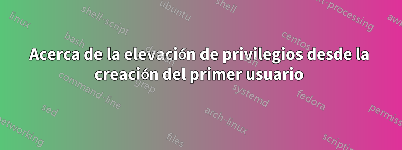 Acerca de la elevación de privilegios desde la creación del primer usuario