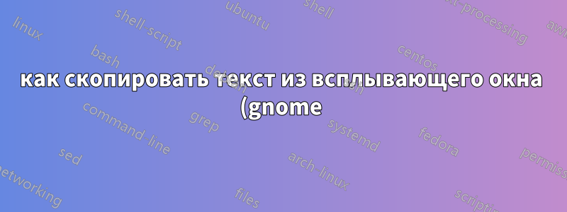 как скопировать текст из всплывающего окна (gnome)