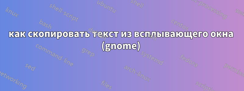 как скопировать текст из всплывающего окна (gnome)