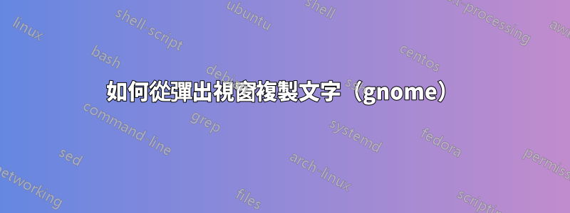 如何從彈出視窗複製文字（gnome）