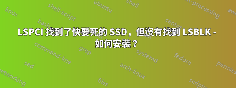 LSPCI 找到了快要死的 SSD，但沒有找到 LSBLK - 如何安裝？