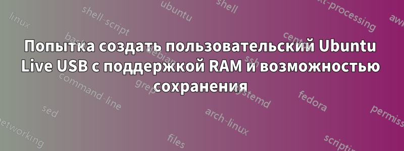 Попытка создать пользовательский Ubuntu Live USB с поддержкой RAM и возможностью сохранения