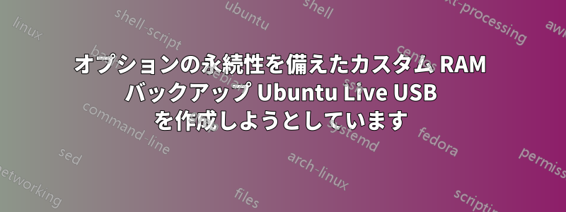 オプションの永続性を備えたカスタム RAM バックアップ Ubuntu Live USB を作成しようとしています