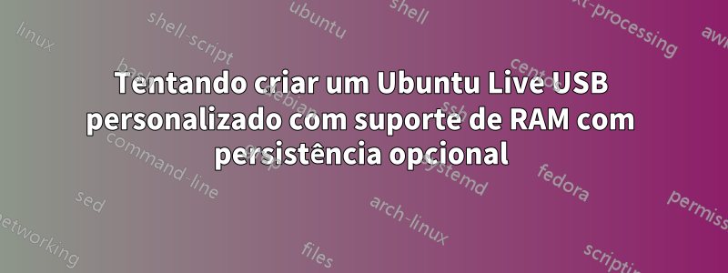 Tentando criar um Ubuntu Live USB personalizado com suporte de RAM com persistência opcional