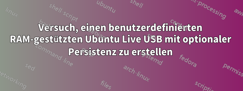 Versuch, einen benutzerdefinierten RAM-gestützten Ubuntu Live USB mit optionaler Persistenz zu erstellen