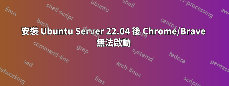 安裝 Ubuntu Server 22.04 後 Chrome/Brave 無法啟動