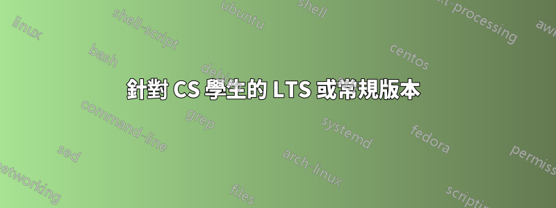 針對 CS 學生的 LTS 或常規版本 