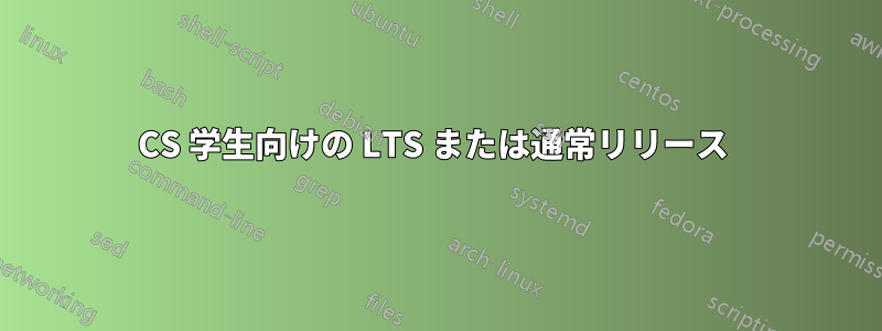 CS 学生向けの LTS または通常リリース 