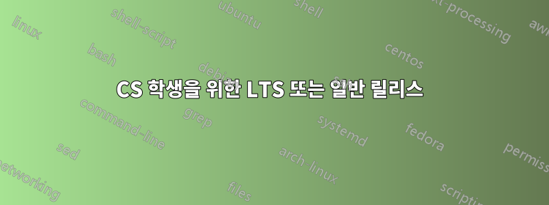 CS 학생을 위한 LTS 또는 일반 릴리스 