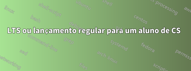 LTS ou lançamento regular para um aluno de CS 