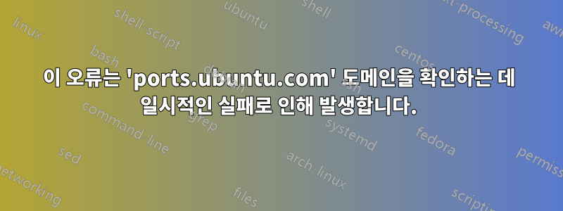 이 오류는 'ports.ubuntu.com' 도메인을 확인하는 데 일시적인 실패로 인해 발생합니다.