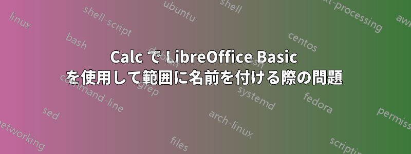 Calc で LibreOffice Basic を使用して範囲に名前を付ける際の問題