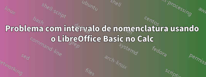 Problema com intervalo de nomenclatura usando o LibreOffice Basic no Calc