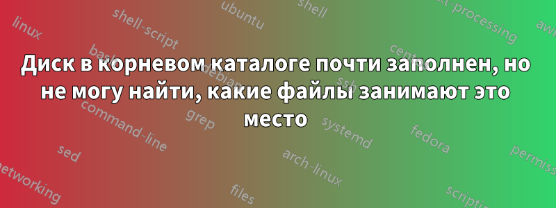 Диск в корневом каталоге почти заполнен, но не могу найти, какие файлы занимают это место