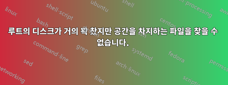 루트의 디스크가 거의 꽉 찼지만 공간을 차지하는 파일을 찾을 수 없습니다.