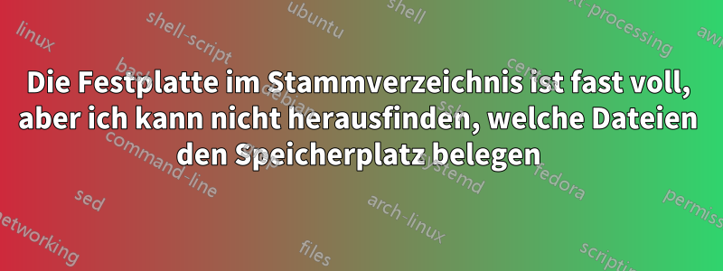 Die Festplatte im Stammverzeichnis ist fast voll, aber ich kann nicht herausfinden, welche Dateien den Speicherplatz belegen