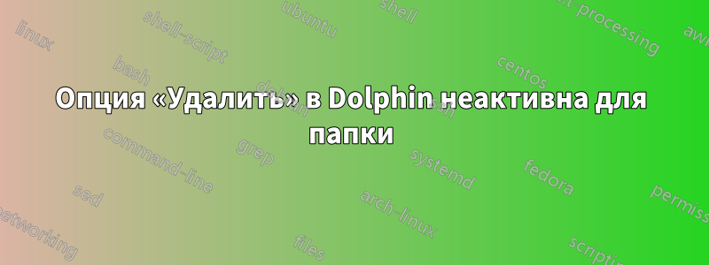 Опция «Удалить» в Dolphin неактивна для папки