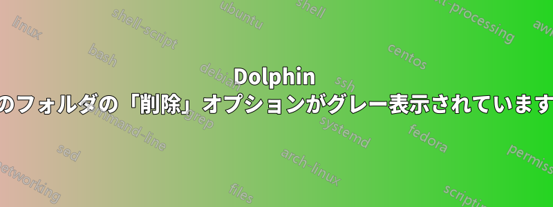 Dolphin のフォルダの「削除」オプションがグレー表示されています