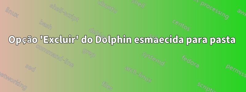 Opção 'Excluir' do Dolphin esmaecida para pasta