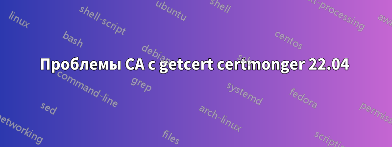 Проблемы CA с getcert certmonger 22.04