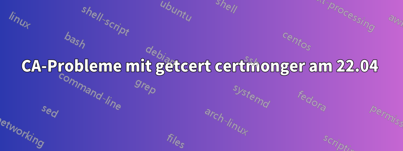 CA-Probleme mit getcert certmonger am 22.04